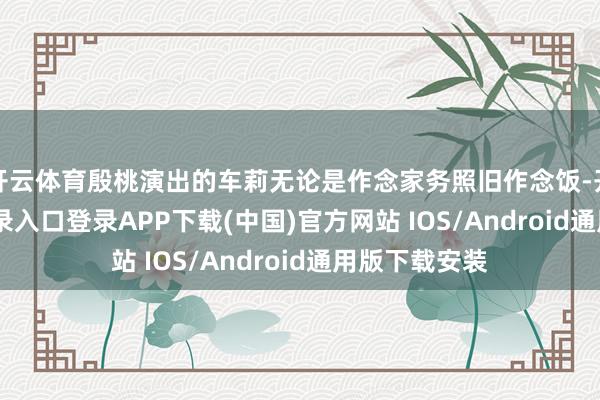 开云体育殷桃演出的车莉无论是作念家务照旧作念饭-开云kaiyun登录入口登录APP下载(中国)官方网站 IOS/Android通用版下载安装