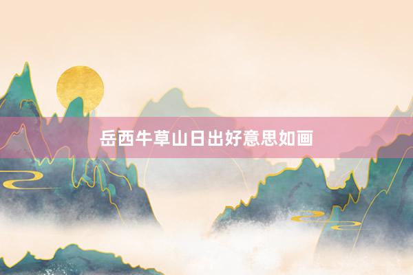 岳西牛草山日出好意思如画