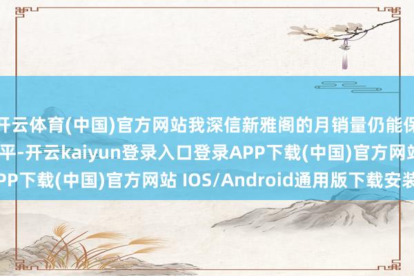 开云体育(中国)官方网站我深信新雅阁的月销量仍能保握在一个可以的水平-开云kaiyun登录入口登录APP下载(中国)官方网站 IOS/Android通用版下载安装