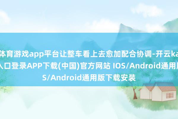 体育游戏app平台让整车看上去愈加配合协调-开云kaiyun登录入口登录APP下载(中国)官方网站 IOS/Android通用版下载安装