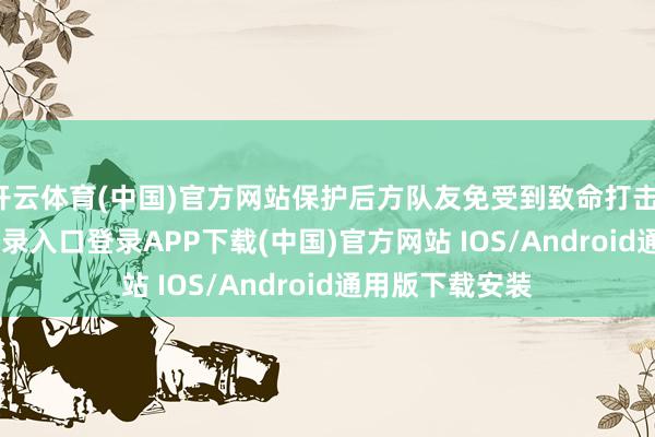 开云体育(中国)官方网站保护后方队友免受到致命打击-开云kaiyun登录入口登录APP下载(中国)官方网站 IOS/Android通用版下载安装