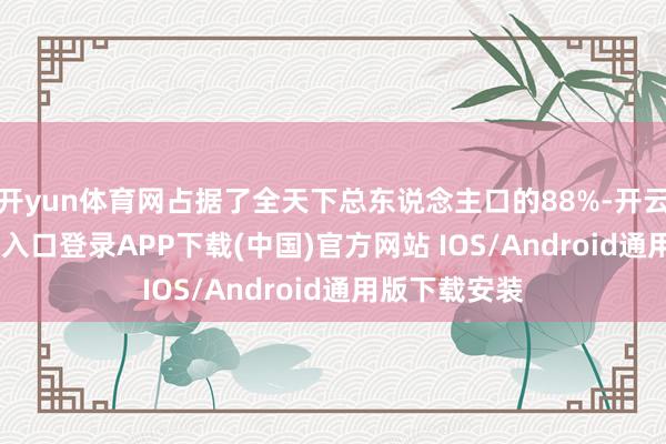 开yun体育网占据了全天下总东说念主口的88%-开云kaiyun登录入口登录APP下载(中国)官方网站 IOS/Android通用版下载安装