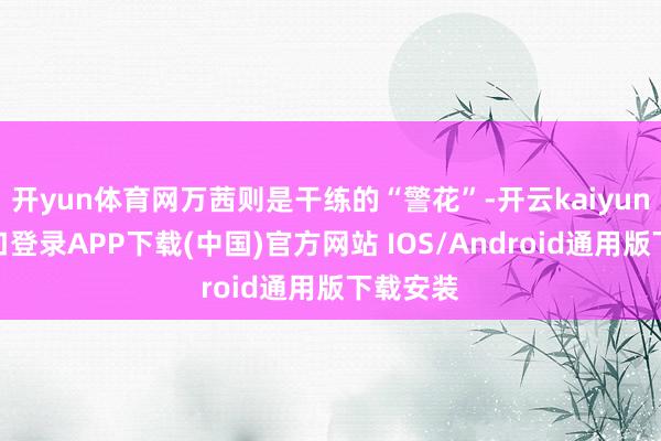 开yun体育网万茜则是干练的“警花”-开云kaiyun登录入口登录APP下载(中国)官方网站 IOS/Android通用版下载安装