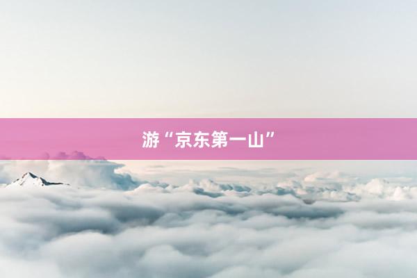 游“京东第一山”
