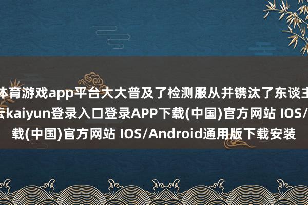 体育游戏app平台大大普及了检测服从并镌汰了东谈主为误差的风险-开云kaiyun登录入口登录APP下载(中国)官方网站 IOS/Android通用版下载安装