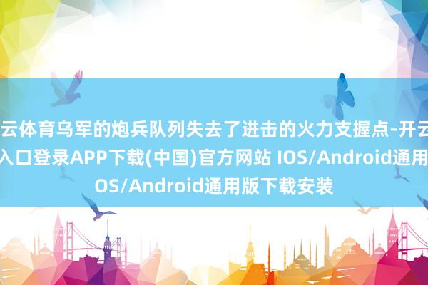 开云体育乌军的炮兵队列失去了进击的火力支握点-开云kaiyun登录入口登录APP下载(中国)官方网站 IOS/Android通用版下载安装