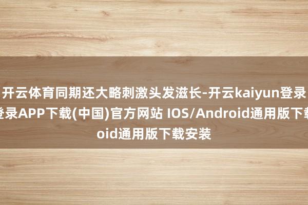 开云体育同期还大略刺激头发滋长-开云kaiyun登录入口登录APP下载(中国)官方网站 IOS/Android通用版下载安装