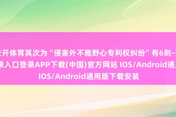 云开体育其次为“侵害外不雅野心专利权纠纷”有6则-开云kaiyun登录入口登录APP下载(中国)官方网站 IOS/Android通用版下载安装