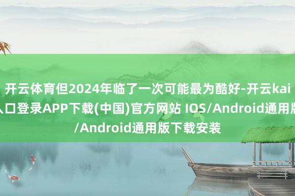 开云体育但2024年临了一次可能最为酷好-开云kaiyun登录入口登录APP下载(中国)官方网站 IOS/Android通用版下载安装