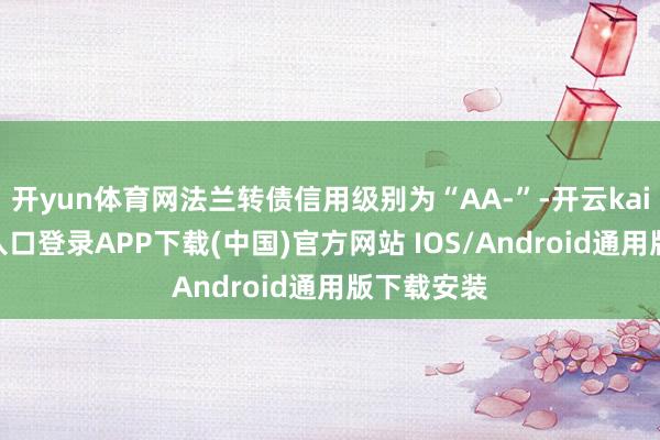 开yun体育网法兰转债信用级别为“AA-”-开云kaiyun登录入口登录APP下载(中国)官方网站 IOS/Android通用版下载安装