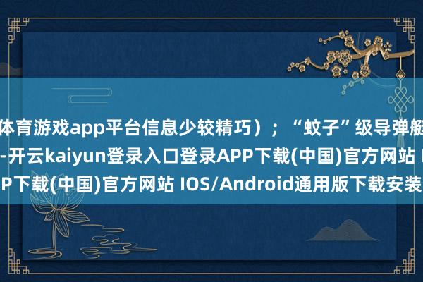 体育游戏app平台信息少较精巧）；“蚊子”级导弹艇（天下最早导弹舰-开云kaiyun登录入口登录APP下载(中国)官方网站 IOS/Android通用版下载安装