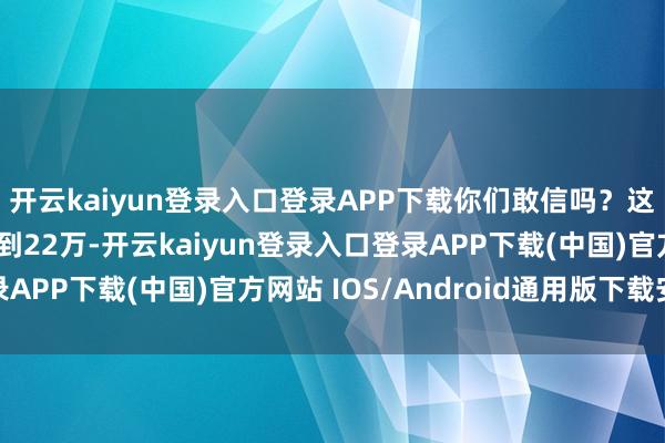 开云kaiyun登录入口登录APP下载你们敢信吗？这台车从62万径直跌到22万-开云kaiyun登录入口登录APP下载(中国)官方网站 IOS/Android通用版下载安装