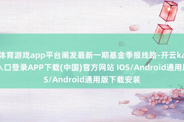 体育游戏app平台阐发最新一期基金季报线路-开云kaiyun登录入口登录APP下载(中国)官方网站 IOS/Android通用版下载安装