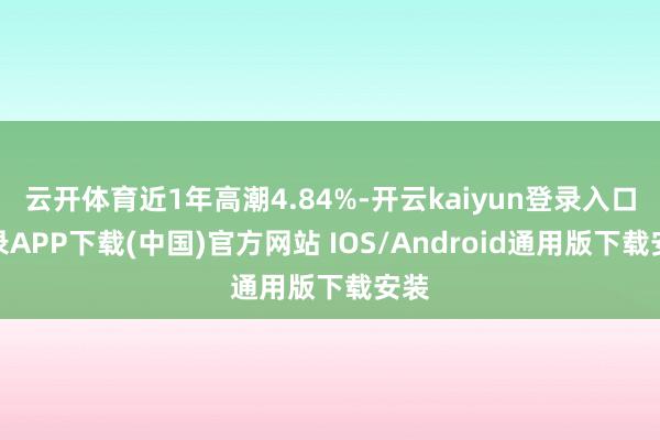 云开体育近1年高潮4.84%-开云kaiyun登录入口登录APP下载(中国)官方网站 IOS/Android通用版下载安装