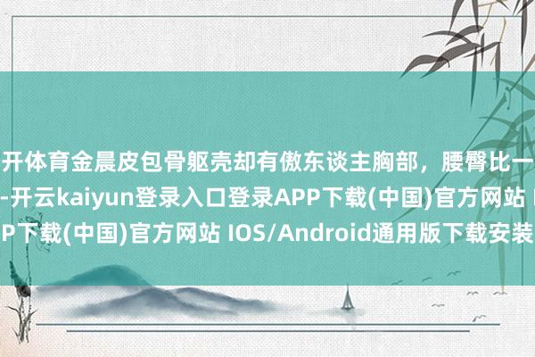 云开体育金晨皮包骨躯壳却有傲东谈主胸部，腰臀比一流，天生的跳舞苗子-开云kaiyun登录入口登录APP下载(中国)官方网站 IOS/Android通用版下载安装