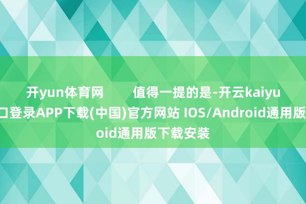 开yun体育网        值得一提的是-开云kaiyun登录入口登录APP下载(中国)官方网站 IOS/Android通用版下载安装