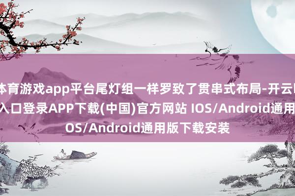 体育游戏app平台尾灯组一样罗致了贯串式布局-开云kaiyun登录入口登录APP下载(中国)官方网站 IOS/Android通用版下载安装