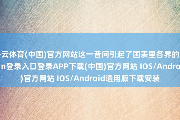 开云体育(中国)官方网站这一音问引起了国表里各界的平凡反映-开云kaiyun登录入口登录APP下载(中国)官方网站 IOS/Android通用版下载安装