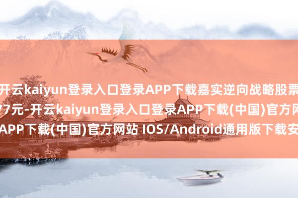 开云kaiyun登录入口登录APP下载嘉实逆向战略股票最新单元净值为1.277元-开云kaiyun登录入口登录APP下载(中国)官方网站 IOS/Android通用版下载安装