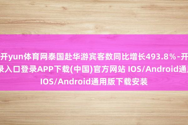 开yun体育网泰国赴华游宾客数同比增长493.8％-开云kaiyun登录入口登录APP下载(中国)官方网站 IOS/Android通用版下载安装