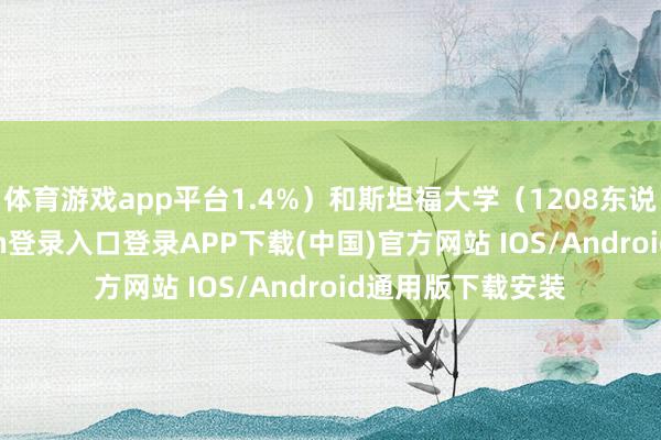 体育游戏app平台1.4%）和斯坦福大学（1208东说念主-开云kaiyun登录入口登录APP下载(中国)官方网站 IOS/Android通用版下载安装