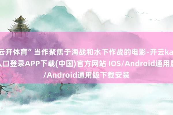 云开体育”当作聚焦于海战和水下作战的电影-开云kaiyun登录入口登录APP下载(中国)官方网站 IOS/Android通用版下载安装