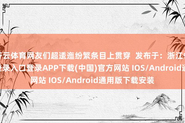 开云体育网友们超逶迤纷繁条目上贯穿  发布于：浙江省-开云kaiyun登录入口登录APP下载(中国)官方网站 IOS/Android通用版下载安装