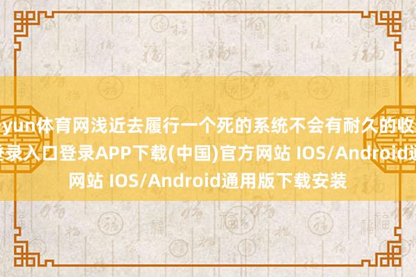 开yun体育网浅近去履行一个死的系统不会有耐久的收效-开云kaiyun登录入口登录APP下载(中国)官方网站 IOS/Android通用版下载安装