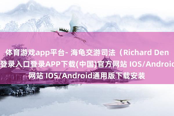 体育游戏app平台- 海龟交游司法（Richard Dennis-开云kaiyun登录入口登录APP下载(中国)官方网站 IOS/Android通用版下载安装