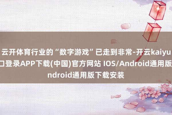 云开体育行业的“数字游戏”已走到非常-开云kaiyun登录入口登录APP下载(中国)官方网站 IOS/Android通用版下载安装