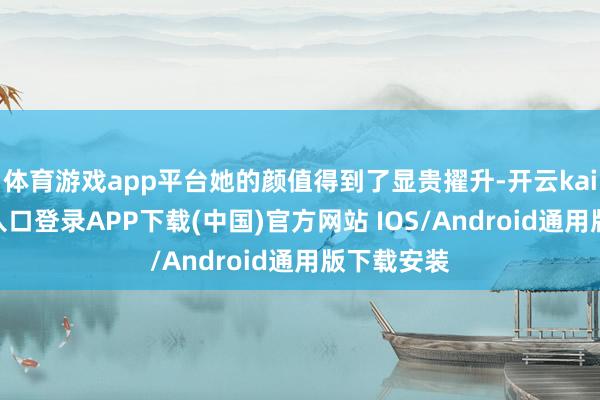 体育游戏app平台她的颜值得到了显贵擢升-开云kaiyun登录入口登录APP下载(中国)官方网站 IOS/Android通用版下载安装