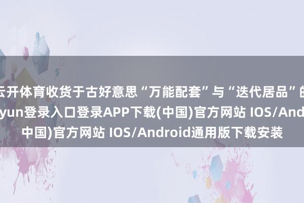 云开体育收货于古好意思“万能配套”与“迭代居品”的组合策略-开云kaiyun登录入口登录APP下载(中国)官方网站 IOS/Android通用版下载安装