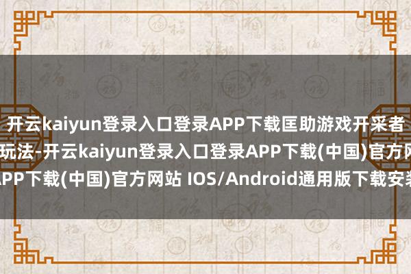 开云kaiyun登录入口登录APP下载匡助游戏开采者量身定制游戏执行和玩法-开云kaiyun登录入口登录APP下载(中国)官方网站 IOS/Android通用版下载安装