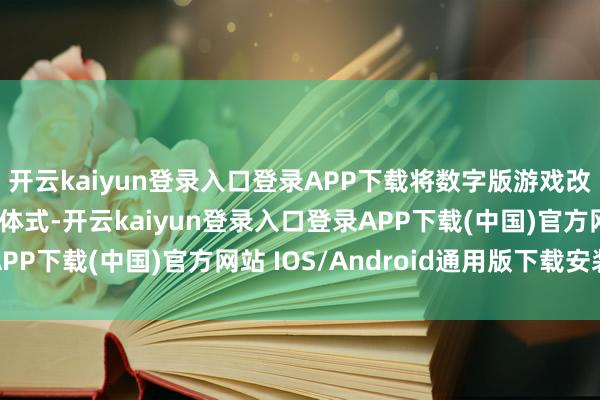 开云kaiyun登录入口登录APP下载将数字版游戏改变为＂编造卡带＂的体式-开云kaiyun登录入口登录APP下载(中国)官方网站 IOS/Android通用版下载安装