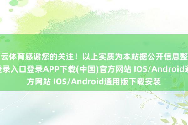 开云体育感谢您的关注！以上实质为本站据公开信息整理-开云kaiyun登录入口登录APP下载(中国)官方网站 IOS/Android通用版下载安装