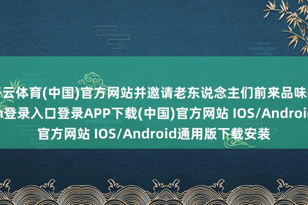 开云体育(中国)官方网站并邀请老东说念主们前来品味拗九粥-开云kaiyun登录入口登录APP下载(中国)官方网站 IOS/Android通用版下载安装