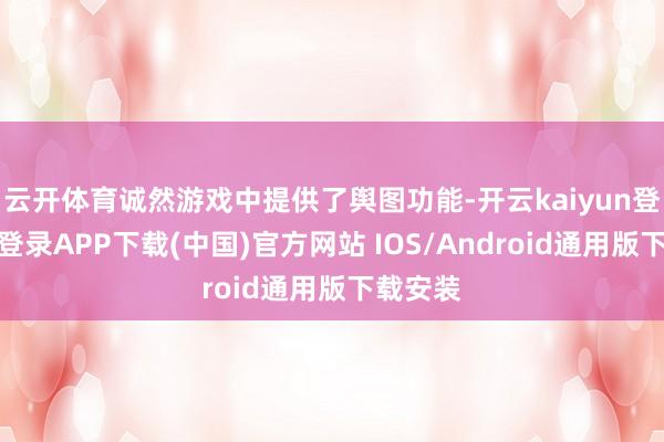 云开体育诚然游戏中提供了舆图功能-开云kaiyun登录入口登录APP下载(中国)官方网站 IOS/Android通用版下载安装