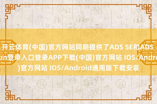 开云体育(中国)官方网站同期提供了ADS SE和ADS 3.0选拔-开云kaiyun登录入口登录APP下载(中国)官方网站 IOS/Android通用版下载安装