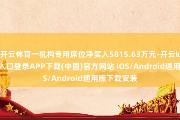 开云体育一机构专用席位净买入5815.63万元-开云kaiyun登录入口登录APP下载(中国)官方网站 IOS/Android通用版下载安装